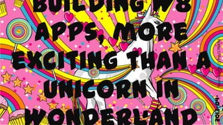 Building W8 apps,




                    Source: http://j.mp/17f6Kh3
  more exciting
 than a unicorn



                    2013-04-06
 in Wonderland
 