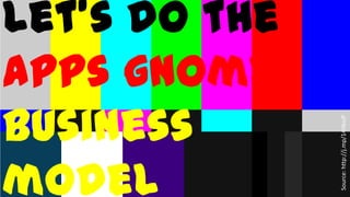 Let’s do the
apps gnome



                 Source: http://j.mp/14HksJP
business model
 