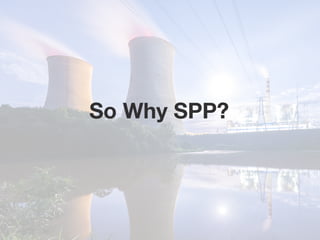 So Why SPP?
 