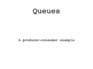 Queues


A producer-consumer example
 