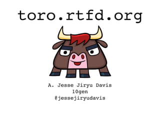 toro.rtfd.org



   A. Jesse Jiryu Davis
           10gen
     @jessejiryudavis
 