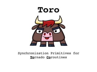 Toro



Synchronization Primitives for
      Tornado Coroutines
 