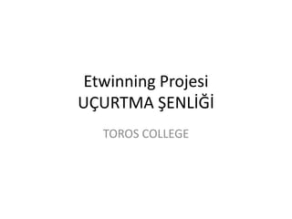 Etwinning Projesi
UÇURTMA ŞENLİĞİ
TOROS COLLEGE
 