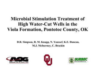 Microbial Stimulation Treatment of High Water-Cut Wells in the Viola Formation, Pontotoc County, OK D.R. Simpson, R. M. Knapp, N. Youssef, K.E. Duncan,  M.J. McInerney, C. Brackin 