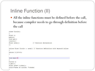 Inline Function (II)
 All the inline functions must be defined before the call,
because compiler needs to go through definition before
the call
 