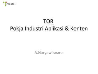TOR
Pokja Industri Aplikasi & Konten
A.Haryawirasma
 