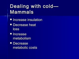 Dealing with cold—
Mammals







Increase insulation
Decrease heat
loss
Increase
metabolism
Decrease
metabolic costs

 