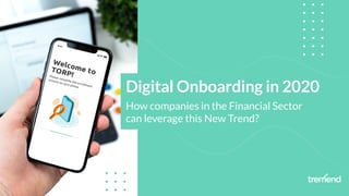 Digital Onboarding in 2020
How companies in the Financial Sector
can leverage this New Trend?
 