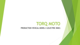 TORQ MOTO
PRODUCTION VEHICAL MODEL X (ELECTRIC BIKE)
 