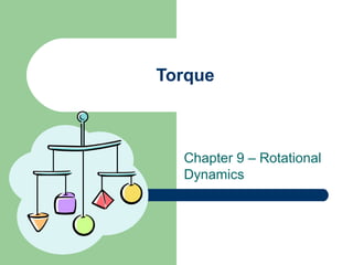 Torque
Chapter 9 – Rotational
Dynamics
 