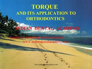 TORQUE
AND ITS APPLICATION TO
ORTHODONTICS
INDIAN DENTAL ACADEMY
Leader in continuing dental education
www.indiandentalacademy.com

www.indiandentalacademy.com

 