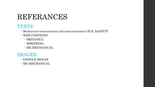 REFERANCES
TEXTS:
 Mechanical measurement and instrumentation (R.K. RAJPUT)
 WEB CONTENTS
 BRITANICA
 WIKIPEDIA
 ME MECHANICAL
IMAGES:
 GOOGLE IMAGIS
 ME MECHANICAL
 
