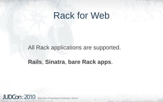 Rack for Web


All Rack applications are supported.

Rails, Sinatra, bare Rack apps.
 