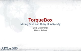 TorqueBox
Mixing Java and Ruby all willy-nilly
           Bob McWhirter
            JBoss Fellow
 
