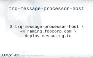 trq-message-processor-host


$ trq-message-processor-host 
    -N naming.foocorp.com 
    --deploy messaging.tq
 