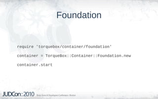 Foundation


require 'torquebox/container/foundation'

container = TorqueBox::Container::Foundation.new

container.start
 