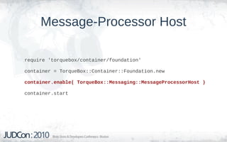 Message-Processor Host

require 'torquebox/container/foundation'

container = TorqueBox::Container::Foundation.new

container.enable( TorqueBox::Messaging::MessageProcessorHost )

container.start
 