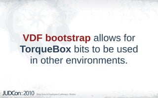 VDF bootstrap allows for
TorqueBox bits to be used
  in other environments.
 