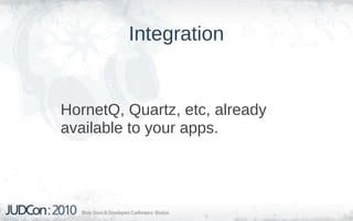 Integration


HornetQ, Quartz, etc, already
available to your apps.
 