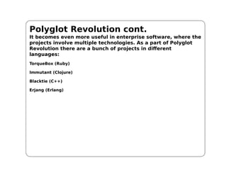 Polyglot Revolution cont.
It becomes even more useful in enterprise software, where the
projects involve multiple technologies. As a part of Polyglot
Revolution there are a bunch of projects in different
languages:
TorqueBox (Ruby)

Immutant (Clojure)

Blacktie (C++)

Erjang (Erlang)
 
