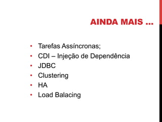 AINDA MAIS …
•  Tarefas Assíncronas;
•  CDI – Injeção de Dependência
•  JDBC
•  Clustering
•  HA
•  Load Balacing
 