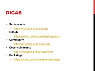 DICAS
•  Screencasts
•  http://torquebox.org/podcasts
•  Github
•  https://github.com/torquebox/torquebox
•  Community
•  http://torquebox.org/community
•  Desenvolvimento
•  http://torquebox.org/development
•  Backstage
•  https://github.com/torquebox/backstage
 