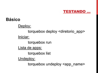 TESTANDO …
Básico
Deploy:
torquebox deploy <diretorio_app>
Iniciar:
torquebox run
Lista de apps:
torquebox list
Undeploy:
torquebox undeploy <app_name>
 