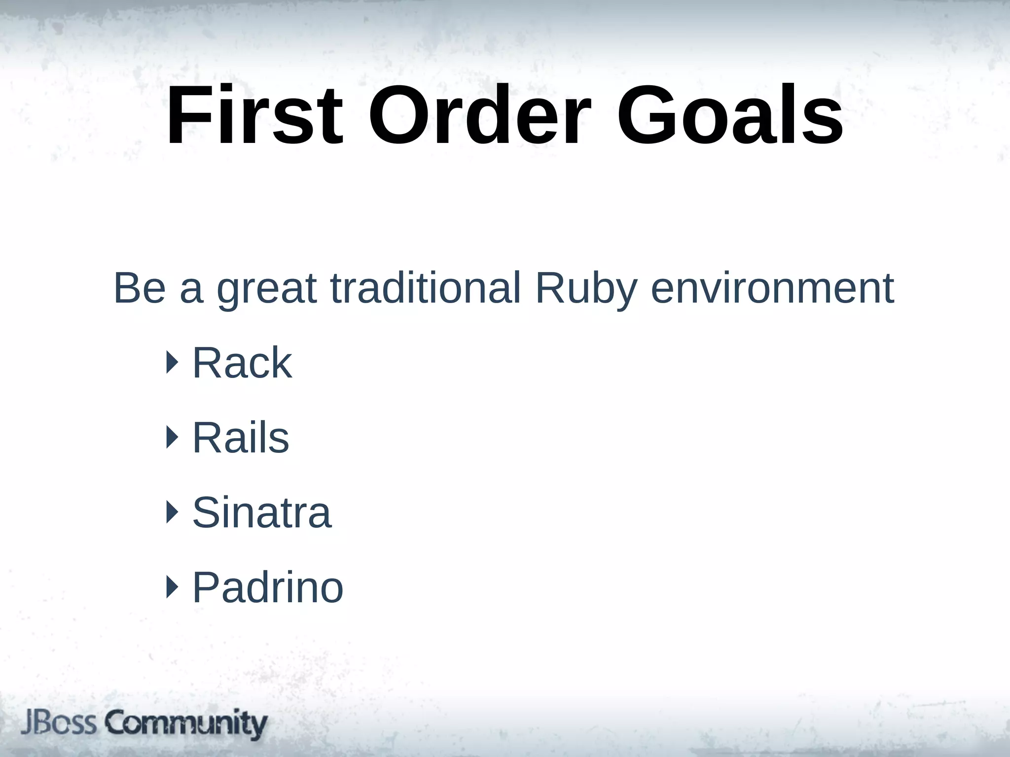First  Order  Goals
Be  a  great  traditional  Ruby  environment
  ‣ Rack
  ‣ Rails
  ‣ Sinatra
  ‣ Padrino
 
