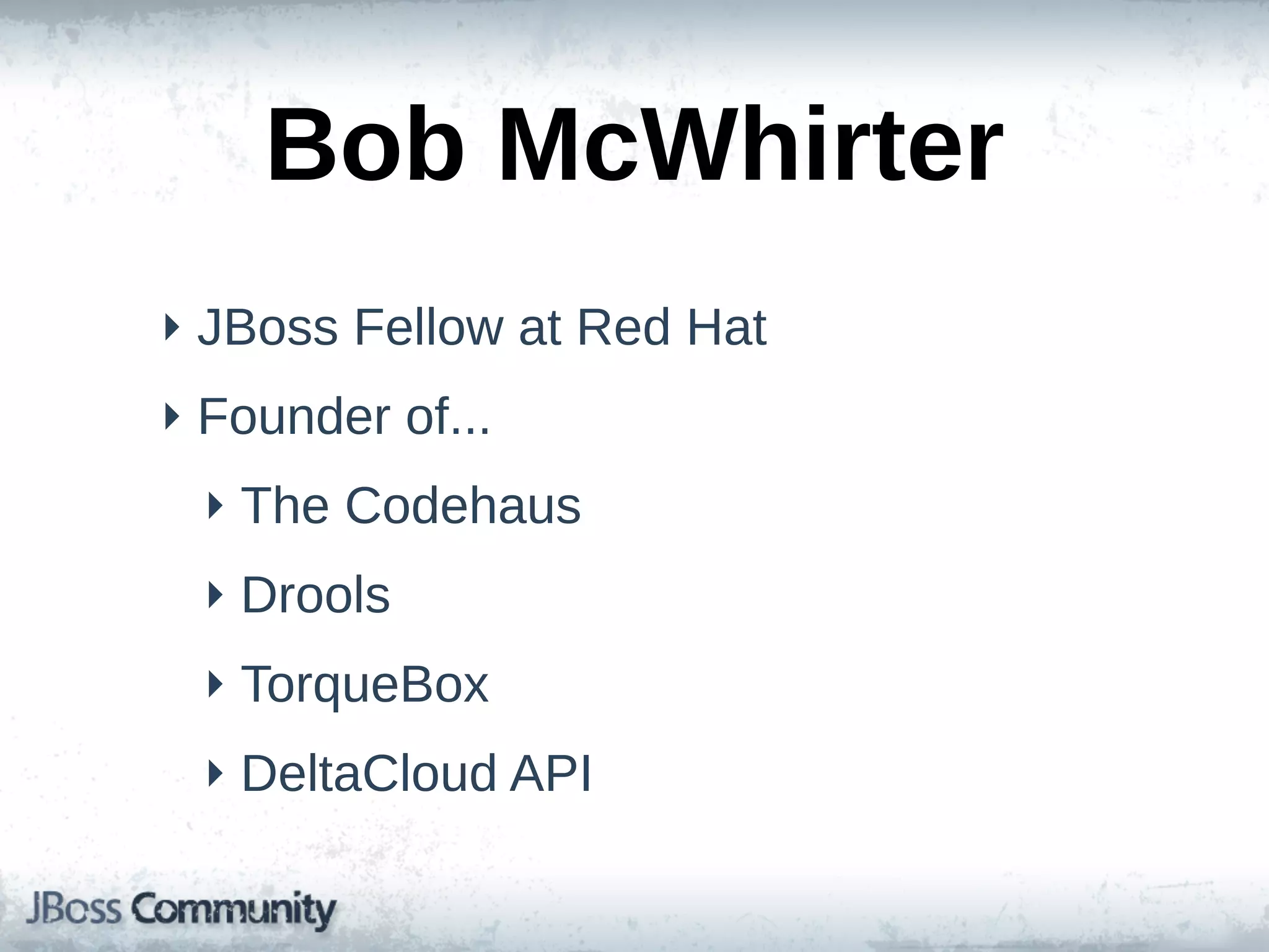 Bob  McWhirter
‣ JBoss  Fellow  at  Red  Hat
‣ Founder  of...
  ‣ The  Codehaus
  ‣ Drools
  ‣ TorqueBox
  ‣ DeltaCloud  API
 