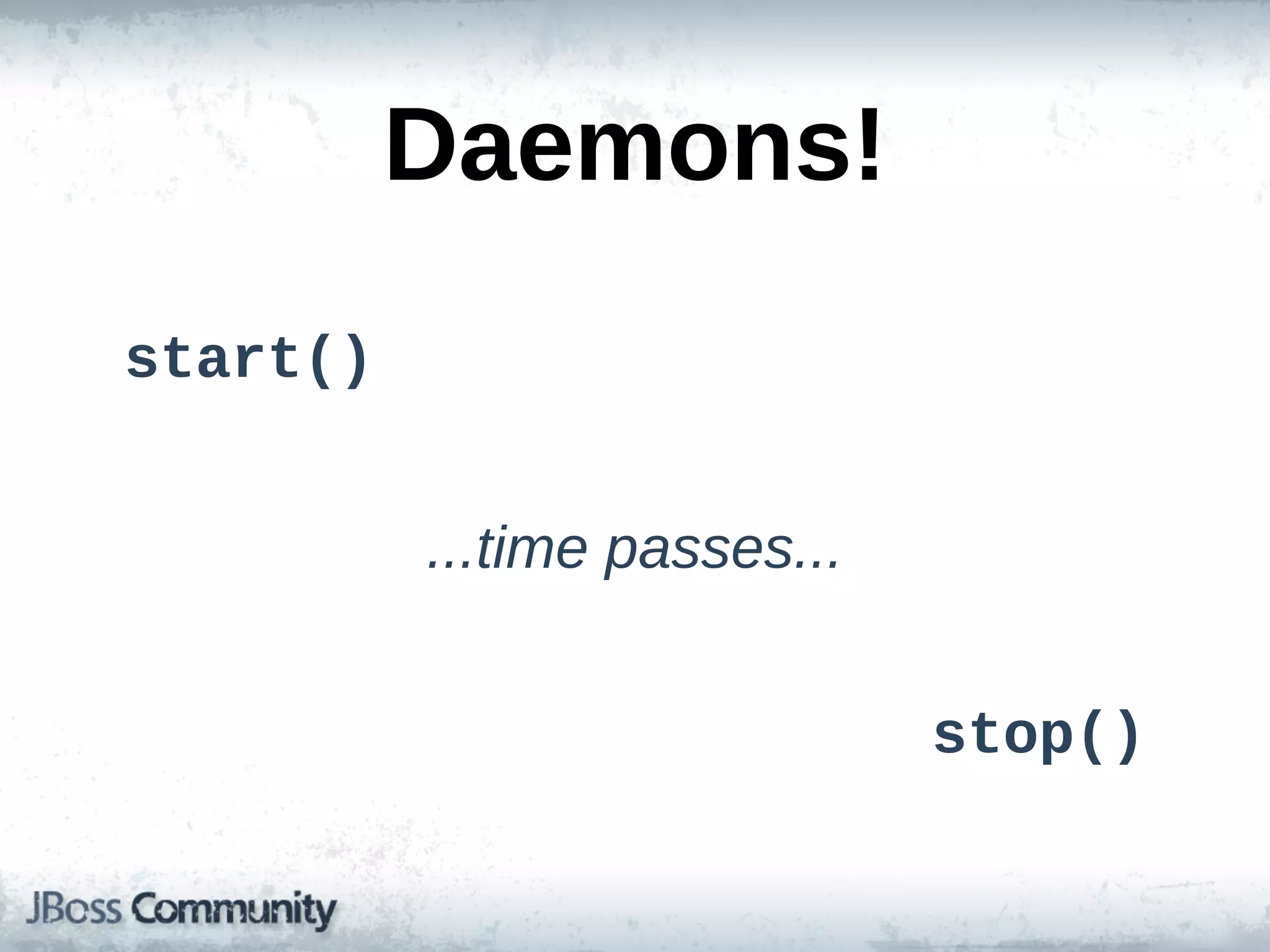 Daemons!
start()


          ...time  passes...


                               stop()
 