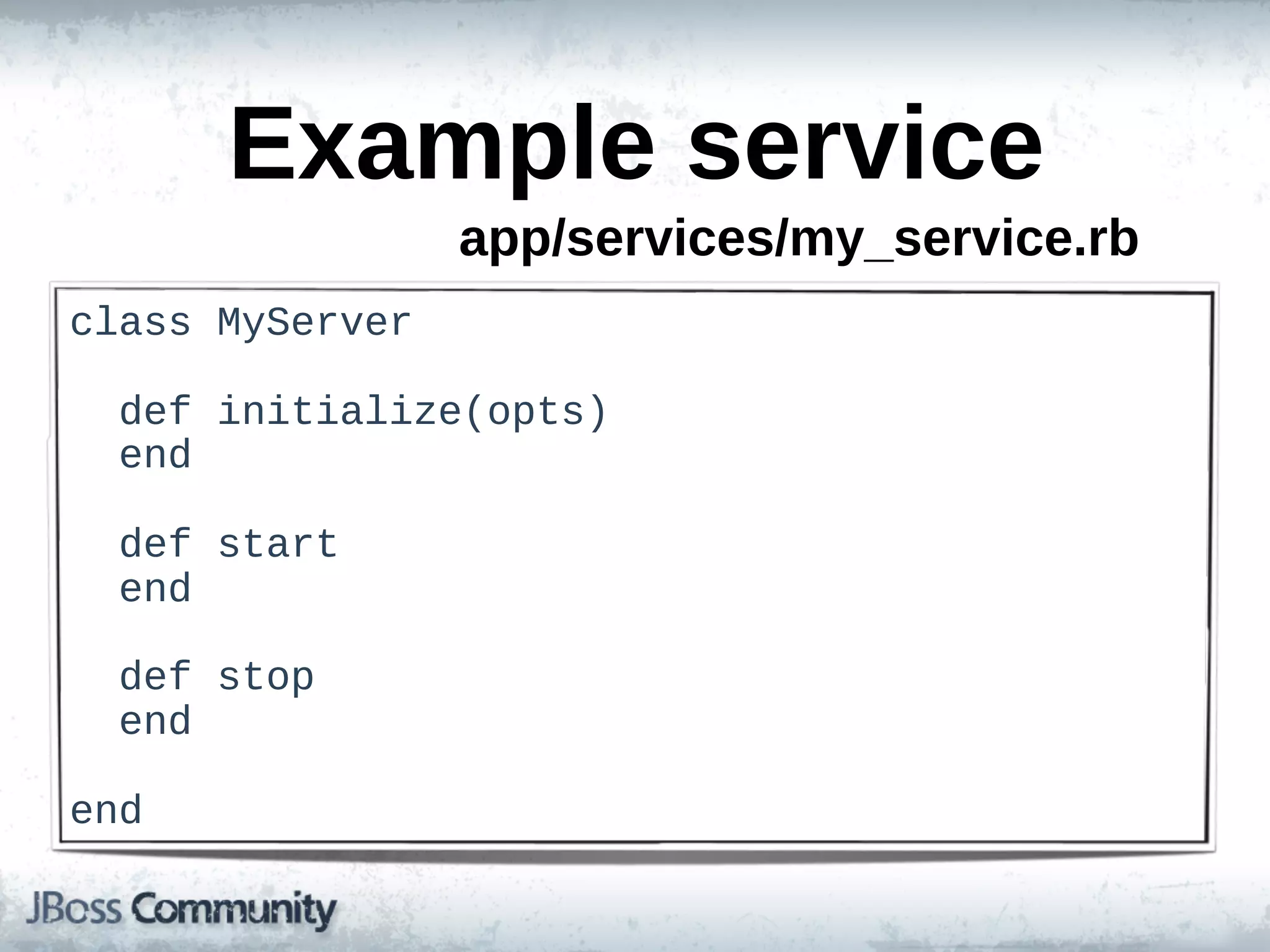 Example  service
                  app/services/my_service.rb
class  MyServer

    def  initialize(opts)
    end

    def  start
    end

    def  stop
    end

end
 