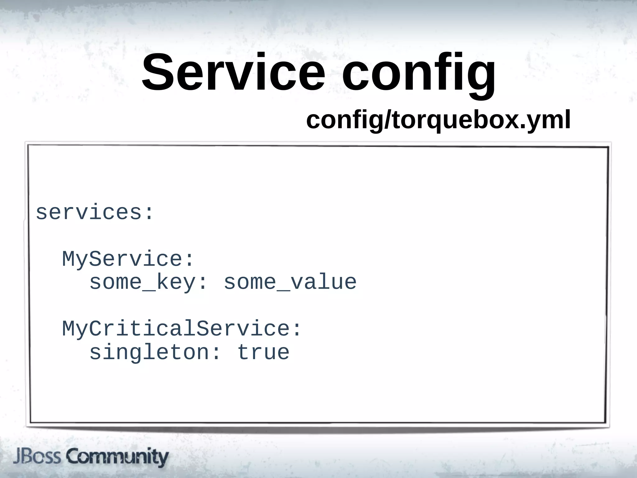 Service  config
                           config/torquebox.yml


services:

    MyService:
        some_key:  some_value

    MyCriticalService:
        singleton:  true
 