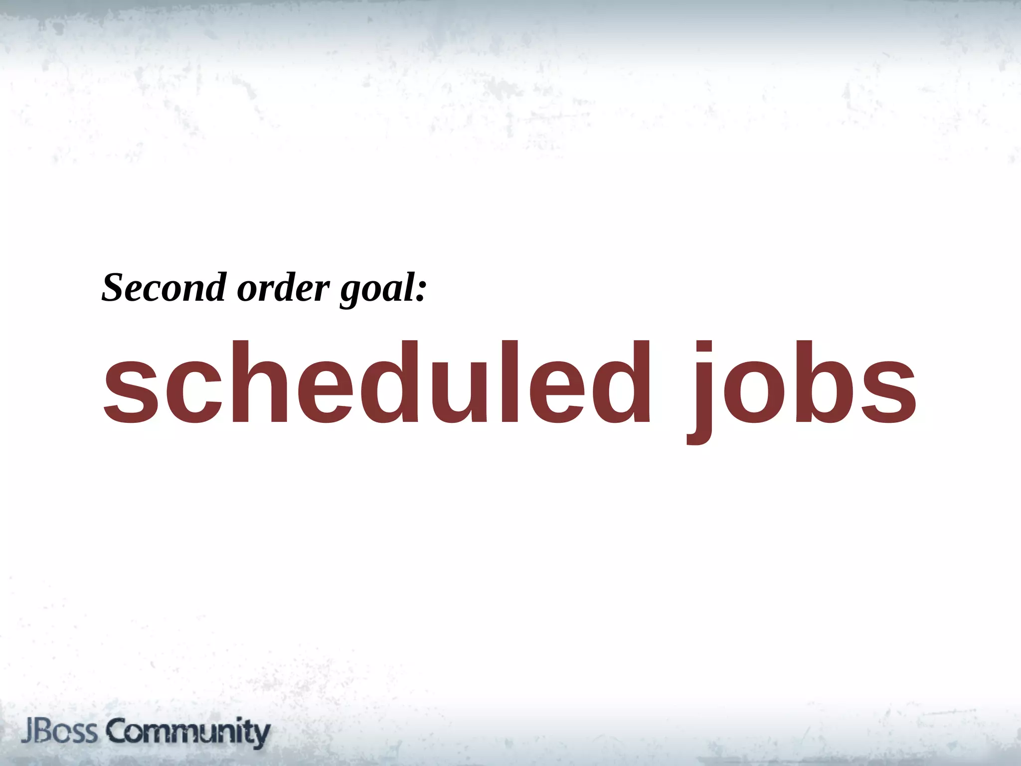 Second  order  goal:

scheduled  jobs
 