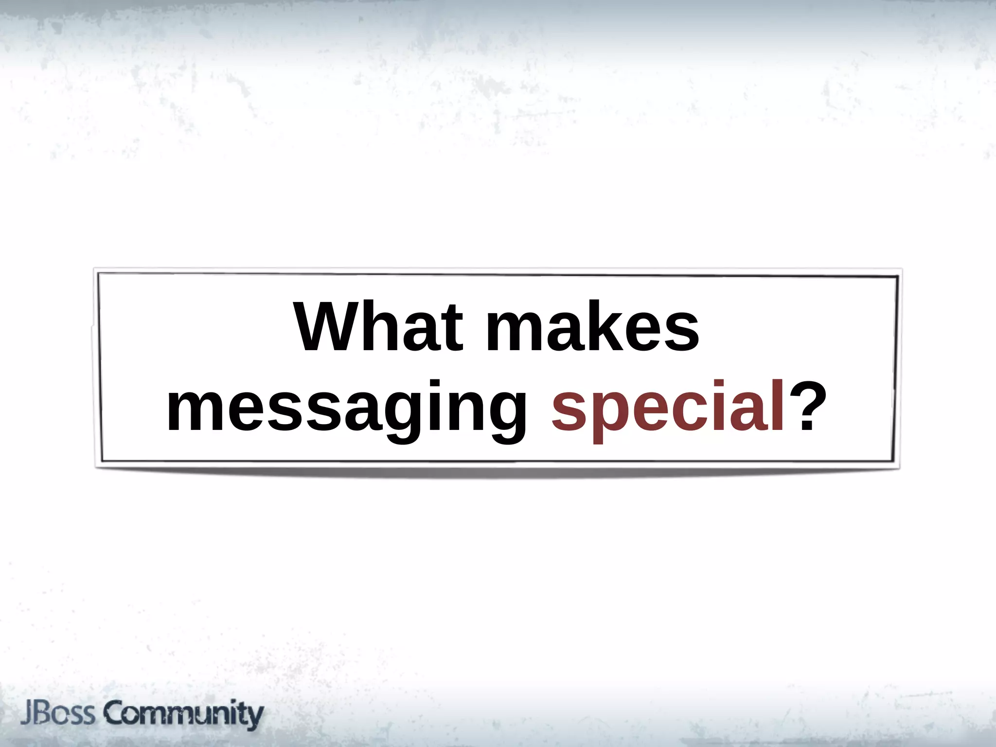 What  makes  
messaging  special?
 