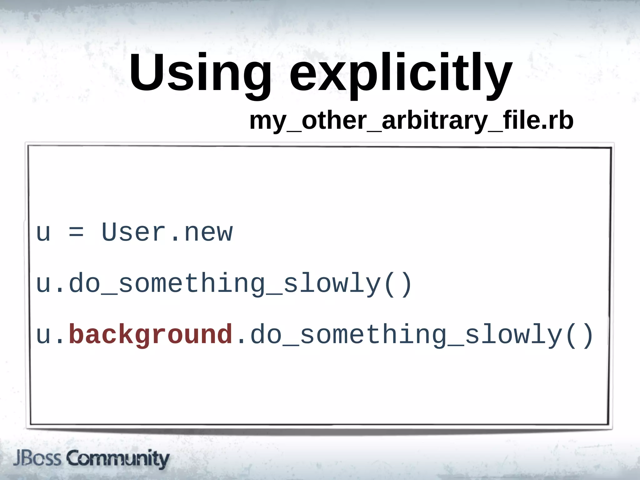Using  explicitly
                 my_other_arbitrary_file.rb



u  =  User.new
u.do_something_slowly()
u.background.do_something_slowly()
 