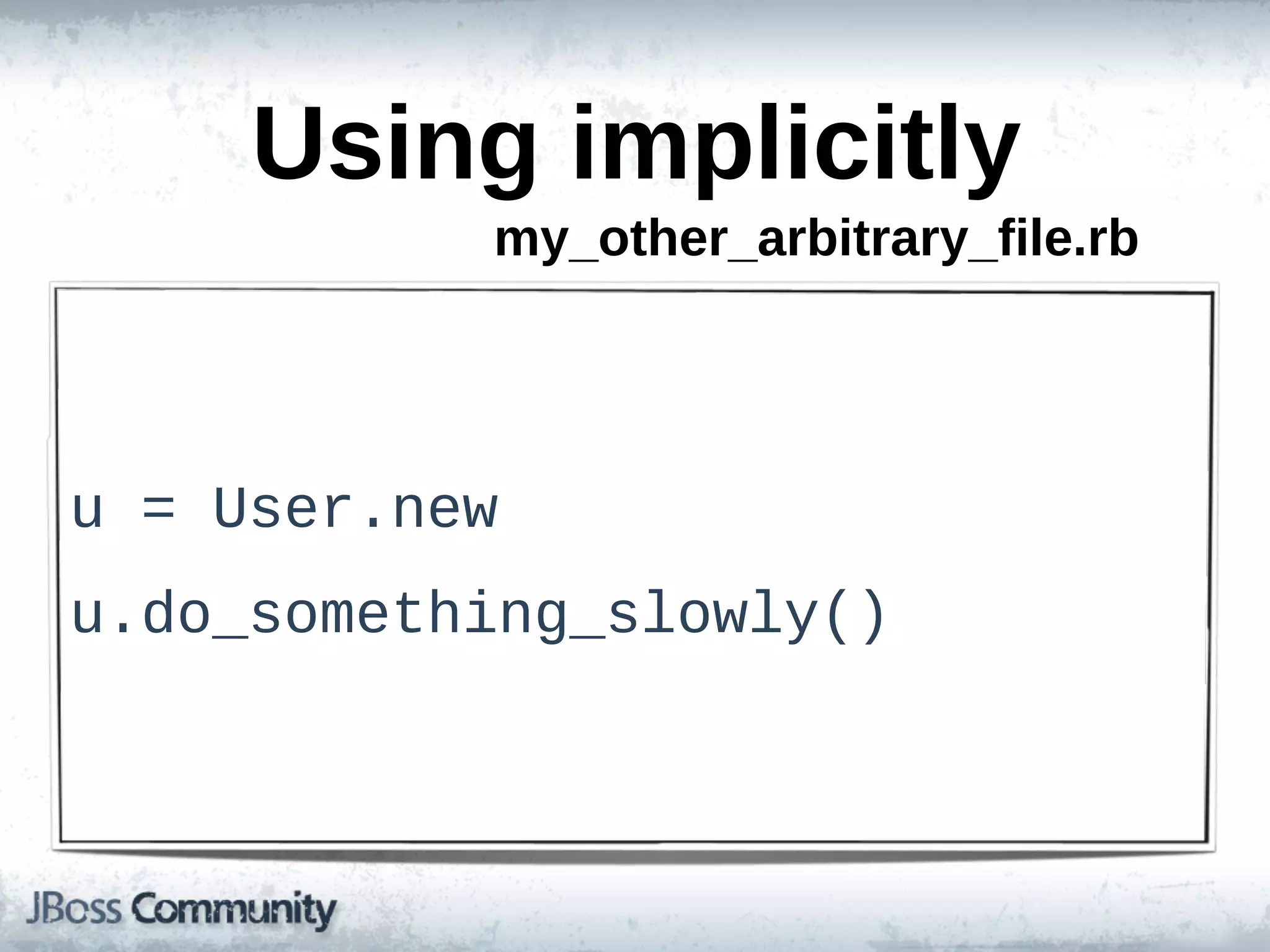 Using  implicitly
             my_other_arbitrary_file.rb




u  =  User.new
u.do_something_slowly()
 