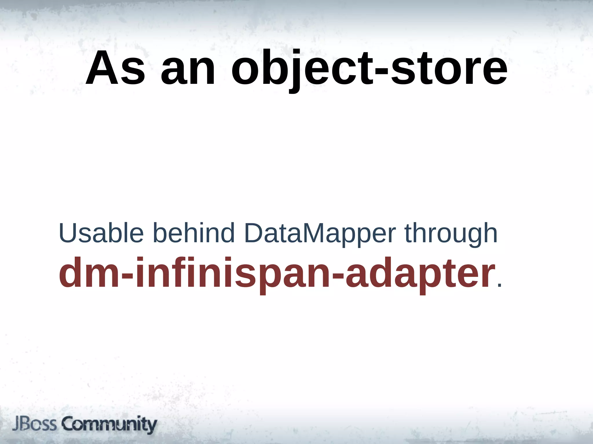 As  an  object-­store


Usable  behind  DataMapper  through  
dm-­infinispan-­adapter.
 