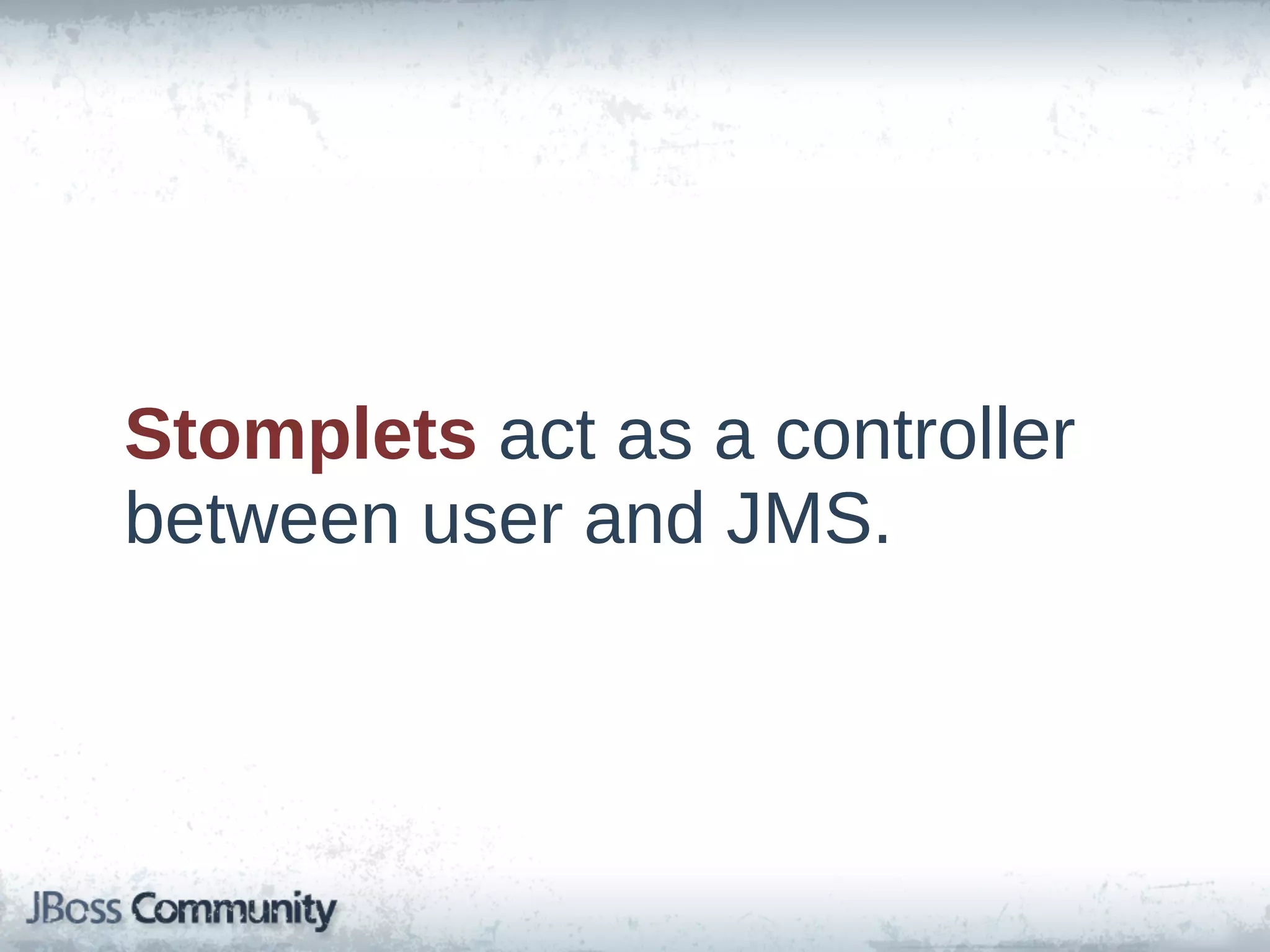 Stomplets  act  as  a  controller  
between  user  and  JMS.
 