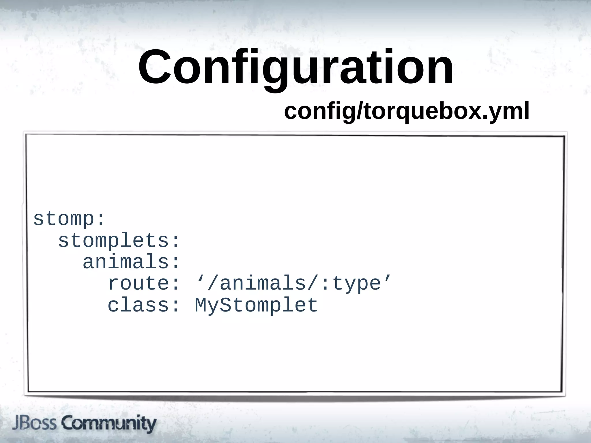 Configuration
                         config/torquebox.yml



stomp:
    stomplets:
        animals:
            route:  ‘/animals/:type’
            class:  MyStomplet
 