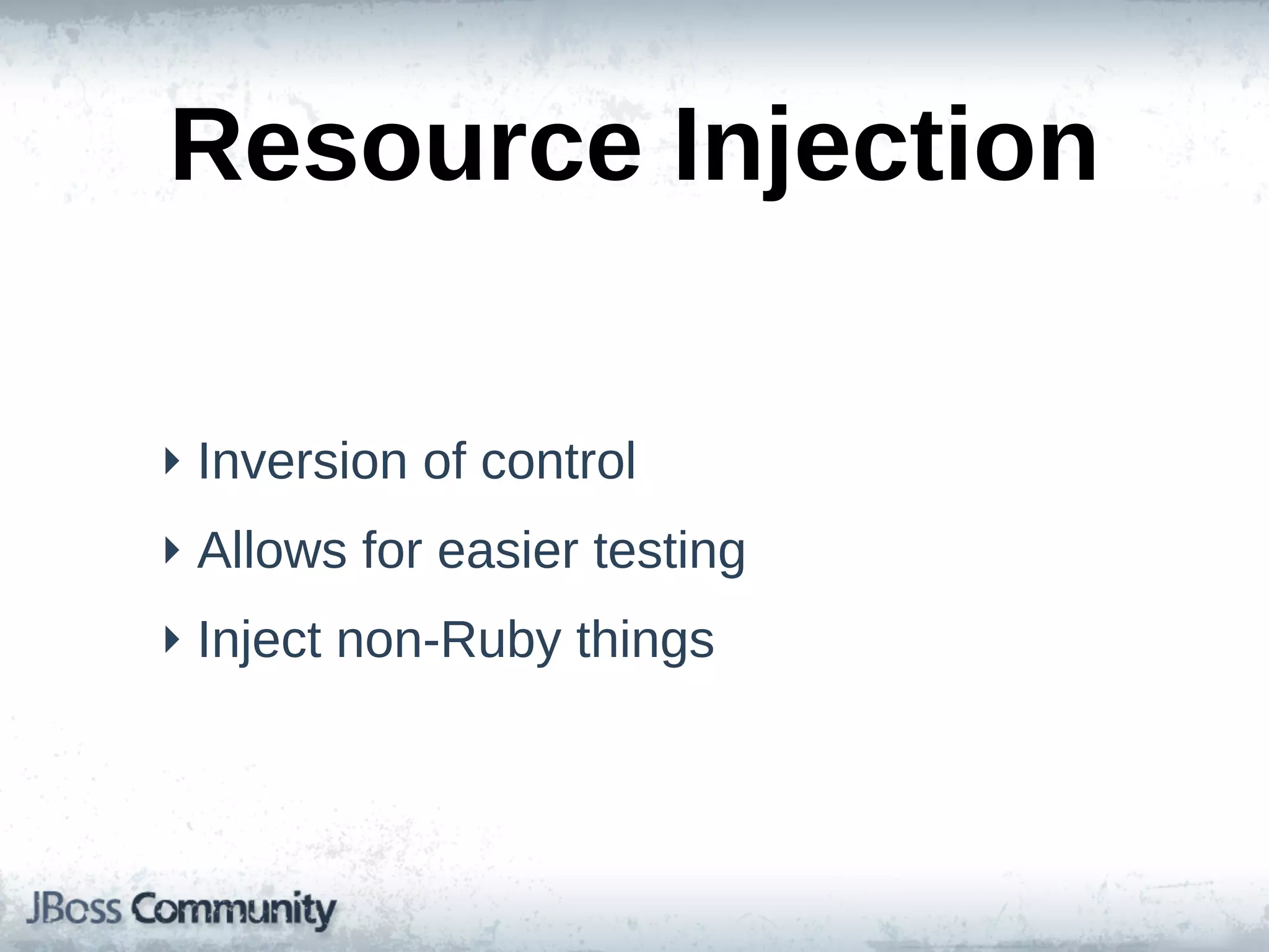 Resource  Injection

‣ Inversion  of  control
‣ Allows  for  easier  testing
‣ Inject  non-­Ruby  things
 