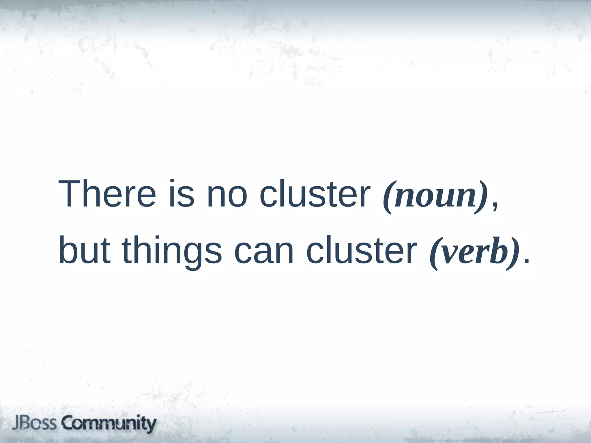 There  is  no  cluster  (noun),
but  things  can  cluster  (verb).
 