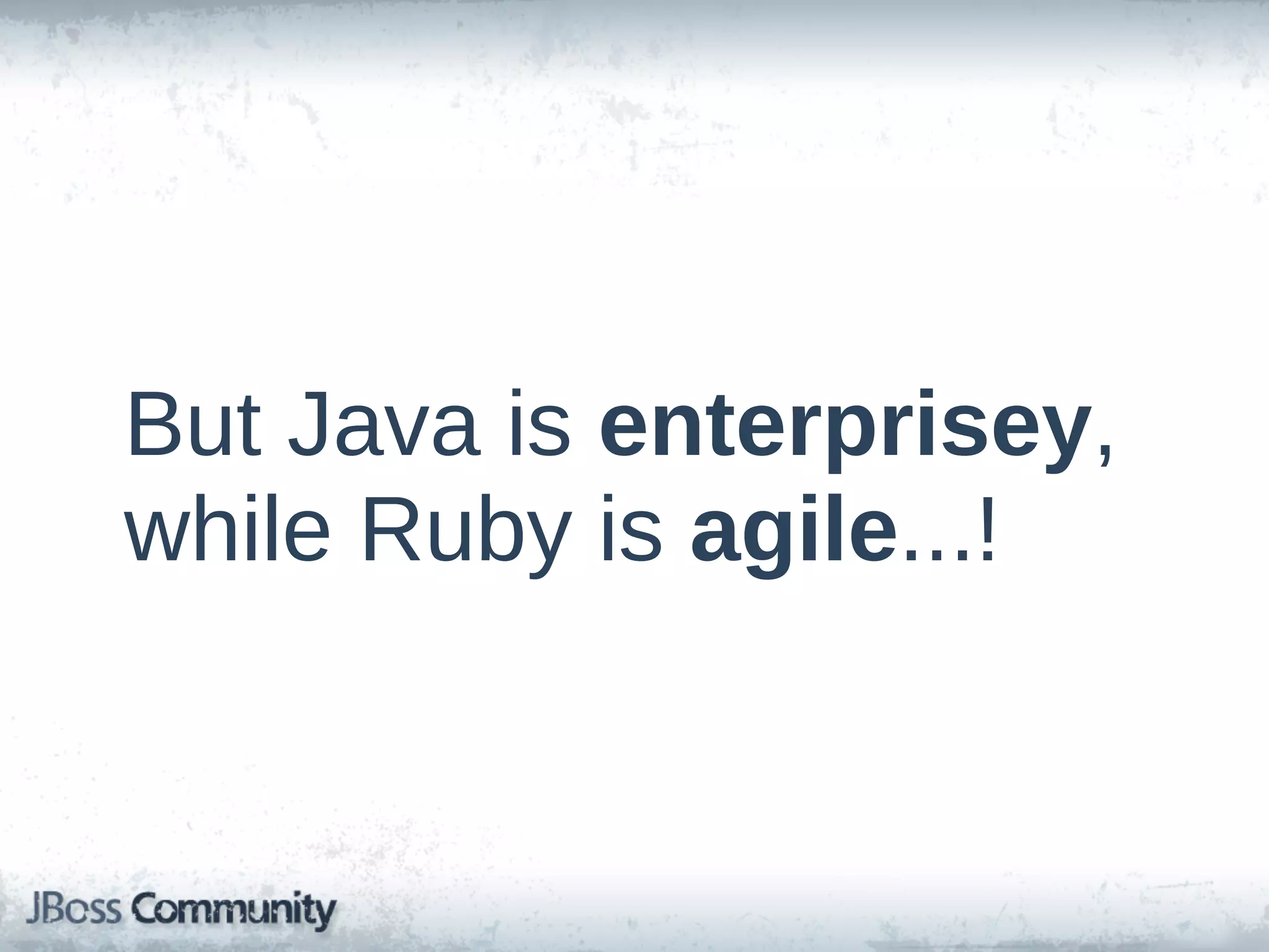 But  Java  is  enterprisey,  
while  Ruby  is  agile...!
 