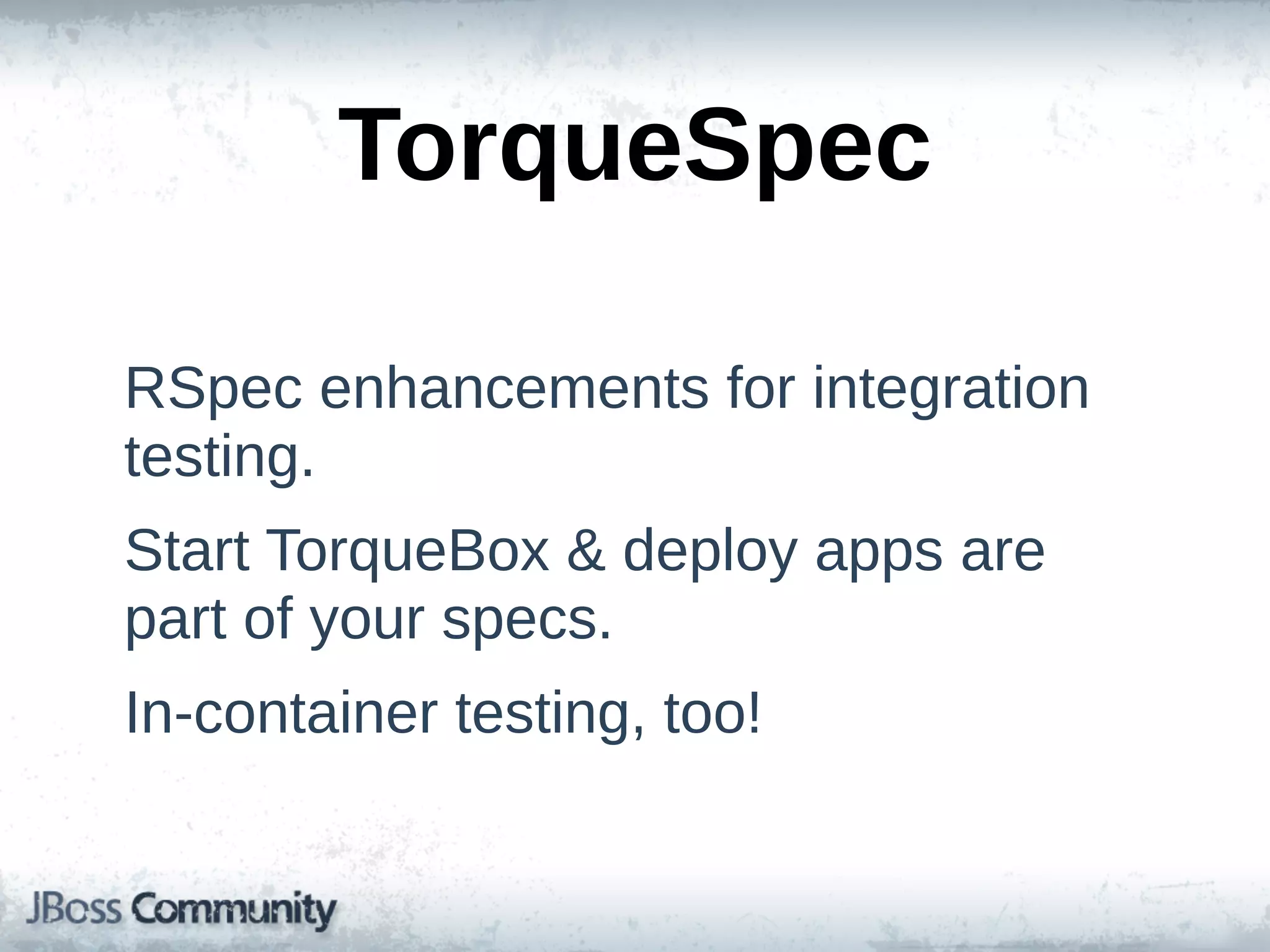 TorqueSpec

RSpec  enhancements  for  integration  
testing.
Start  TorqueBox  &  deploy  apps  are  
part  of  your  specs.
In-­container  testing,  too!
 