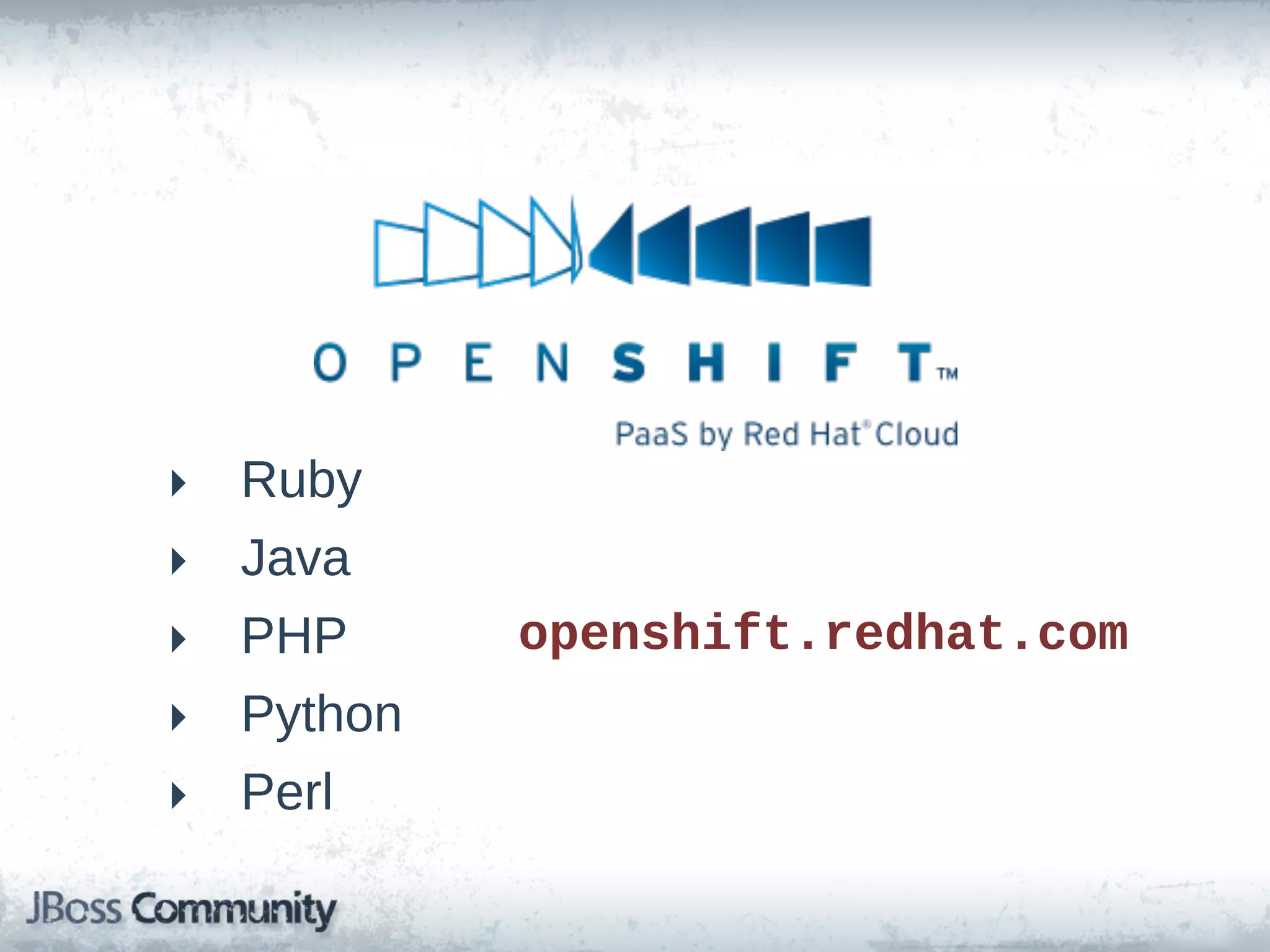 ‣   Ruby
‣   Java
‣   PHP      openshift.redhat.com
‣   Python
‣   Perl
 