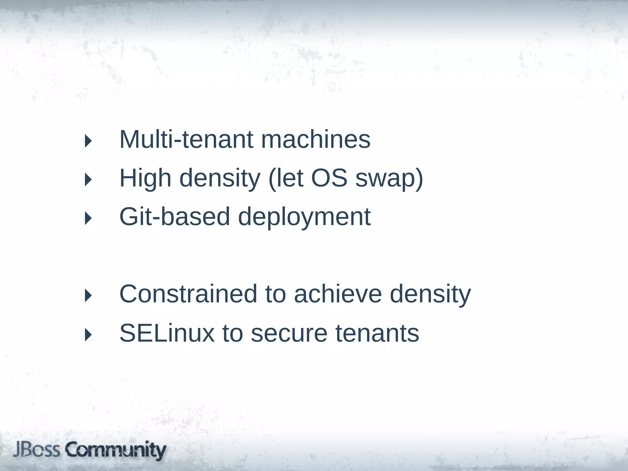 ‣ Multi-­tenant  machines
‣ High  density  (let  OS  swap)
‣ Git-­based  deployment


‣ Constrained  to  achieve  density
‣ SELinux  to  secure  tenants
 