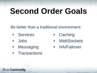 Second  Order  Goals
Be  better  than  a  traditional  environment:
 ‣   Services              ‣ Caching
 ‣   Jobs                  ‣ WebSockets
 ‣   Messaging             ‣ HA/Failover
 ‣   Transactions
 