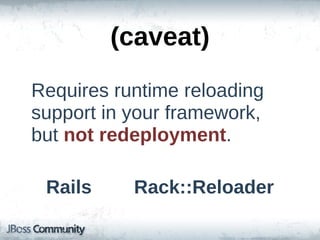 (caveat)
Requires  runtime  reloading  
support  in  your  framework,  
but  not  redeployment.

 Rails                Rack::Reloader
 