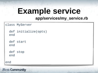 Example  service
                  app/services/my_service.rb
class  MyServer

    def  initialize(opts)
    end

    def  start
    end

    def  stop
    end

end
 