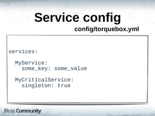 Service  config
                           config/torquebox.yml


services:

    MyService:
        some_key:  some_value

    MyCriticalService:
        singleton:  true
 