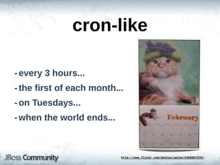 cron-­like

-­ every  3  hours...
-­ the  first  of  each  month...
-­ on  Tuesdays...
-­ when  the  world  ends...



                                http://www.flickr.com/photos/spine/2408967576/
 